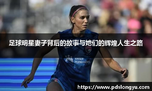 足球明星妻子背后的故事与她们的辉煌人生之路